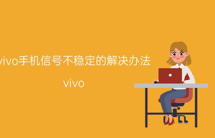 vivo手机信号不稳定的解决办法 vivo s15 e信号差？